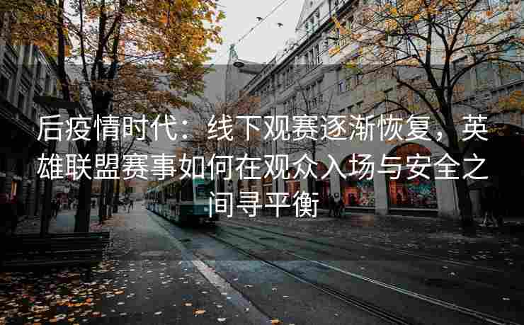 后疫情时代：线下观赛逐渐恢复，英雄联盟赛事如何在观众入场与安全之间寻平衡