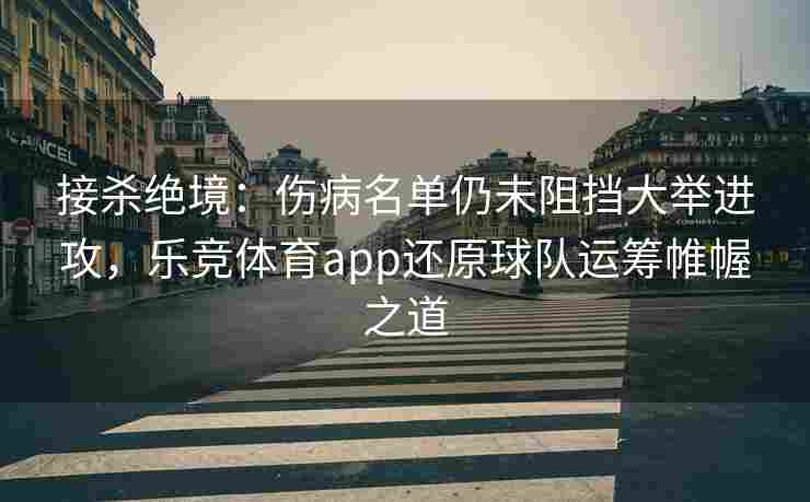 接杀绝境：伤病名单仍未阻挡大举进攻，乐竞体育app还原球队运筹帷幄之道