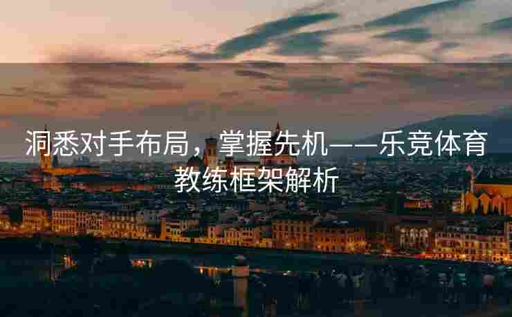 洞悉对手布局，掌握先机——乐竞体育教练框架解析