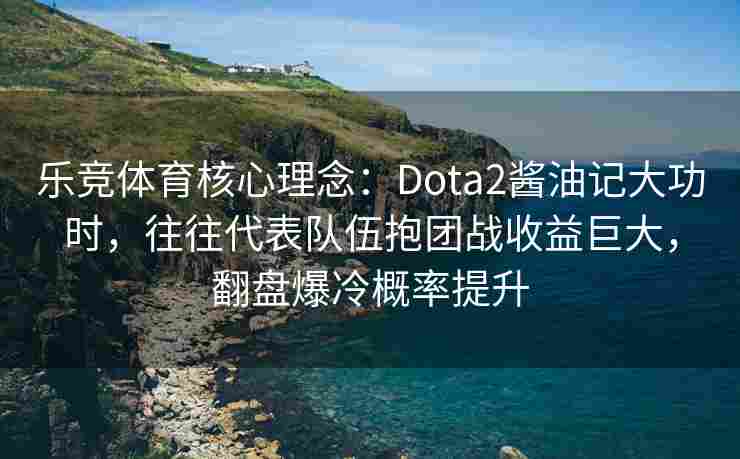 乐竞体育核心理念：Dota2酱油记大功时，往往代表队伍抱团战收益巨大，翻盘爆冷概率提升