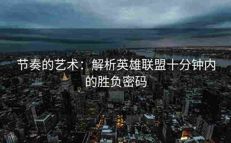 节奏的艺术：解析英雄联盟十分钟内的胜负密码