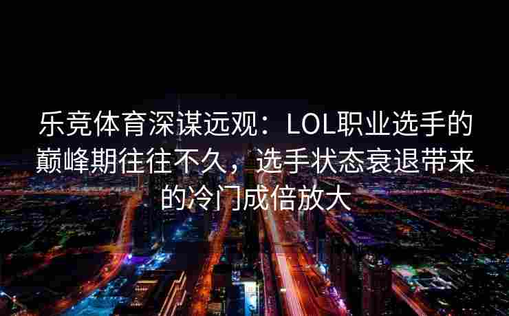 乐竞体育深谋远观：LOL职业选手的巅峰期往往不久，选手状态衰退带来的冷门成倍放大